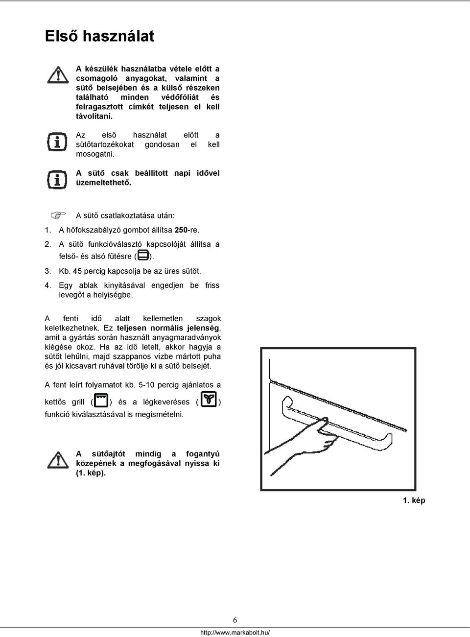 A hőfokszabályzó gombot állítsa 50-re.. A sütő funkcióválasztó kapcsolóját állítsa a felső- és alsó fűtésre ( ). 3. Kb. 45 percig kapcsolja be az üres sütőt. 4. Egy ablak kinyitásával engedjen be friss levegőt a helyiségbe.
