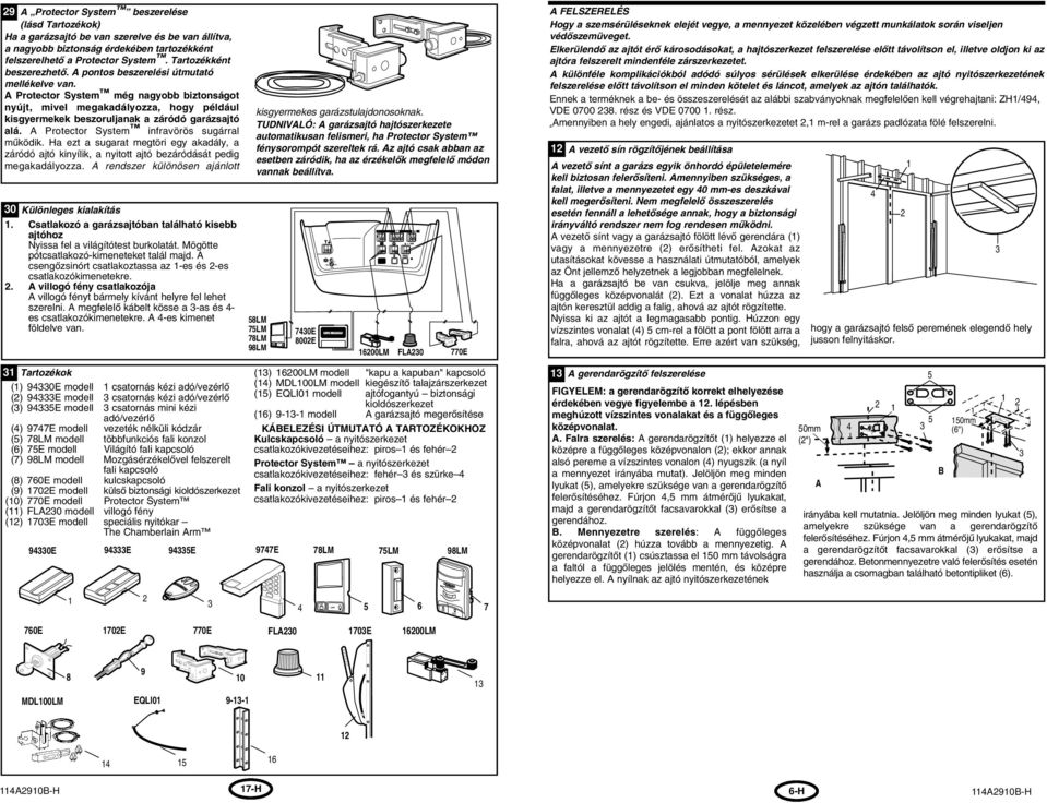 A Protector System még nagyobb biztonságot nyújt, mivel megakadályozza, hogy például kisgyermekek beszoruljanak a záródó garázsajtó alá. A Protector System infravörös sugárral mıködik.