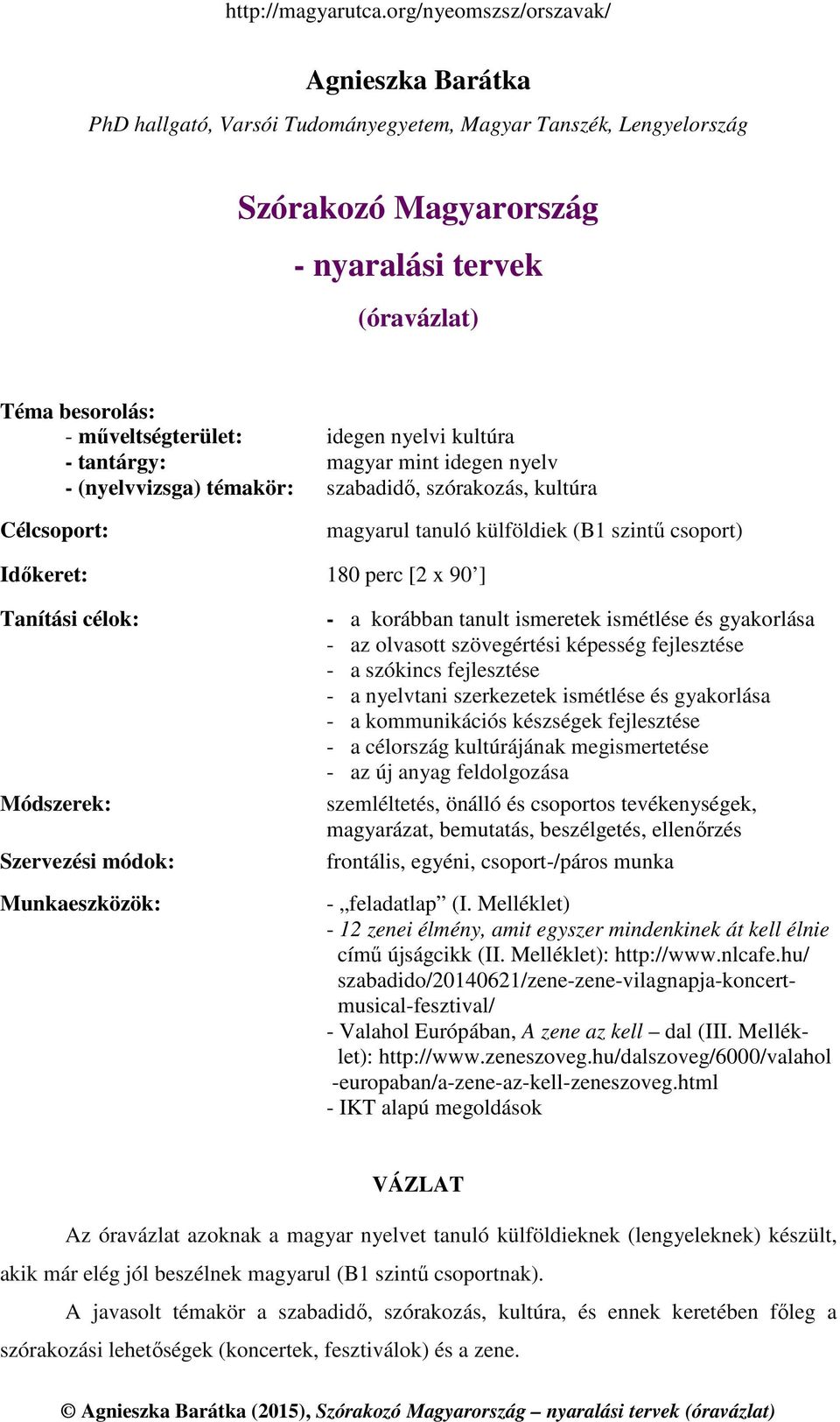 Módszerek: Szervezési módok: Munkaeszközök: - a korábban tanult ismeretek ismétlése és gyakorlása - az olvasott szövegértési képesség fejlesztése - a szókincs fejlesztése - a nyelvtani szerkezetek