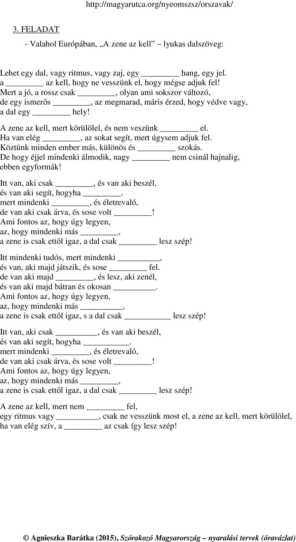 Ha van elég, az sokat segít, mert úgysem adjuk fel. Köztünk minden ember más, különös és szokás. De hogy éjjel mindenki álmodik, nagy nem csinál hajnalig, ebben egyformák!