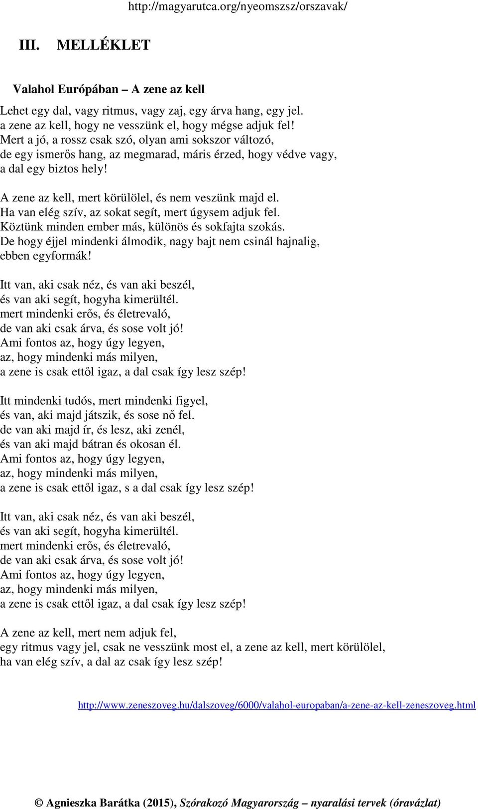 Ha van elég szív, az sokat segít, mert úgysem adjuk fel. Köztünk minden ember más, különös és sokfajta szokás. De hogy éjjel mindenki álmodik, nagy bajt nem csinál hajnalig, ebben egyformák!