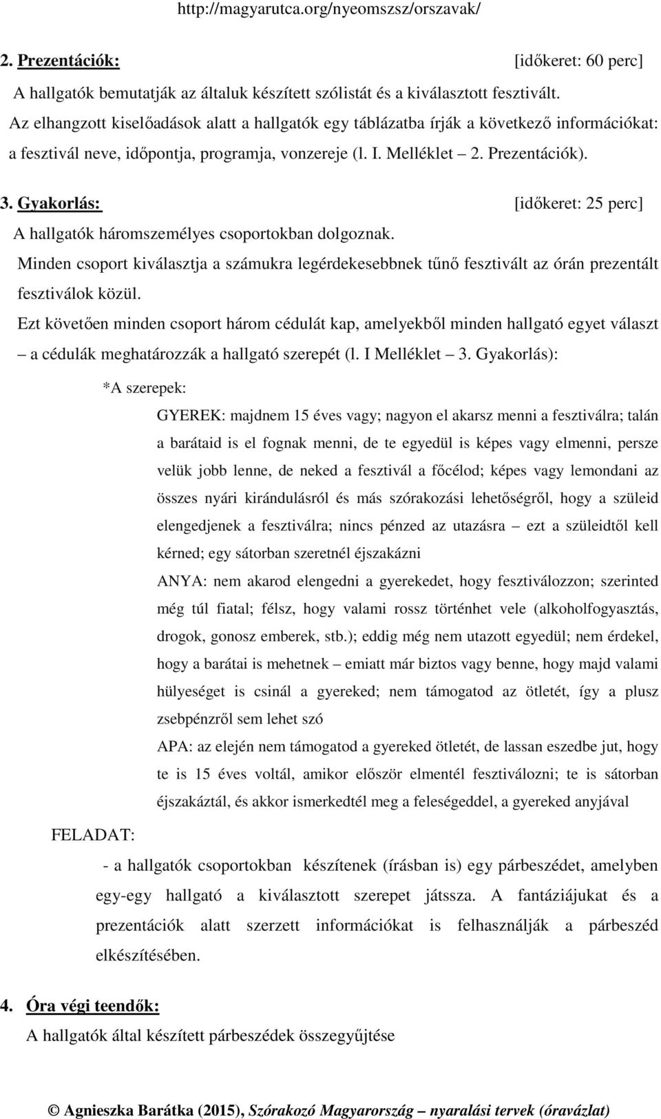 Gyakorlás: [időkeret: 25 perc] A hallgatók háromszemélyes csoportokban dolgoznak. Minden csoport kiválasztja a számukra legérdekesebbnek tűnő fesztivált az órán prezentált fesztiválok közül.