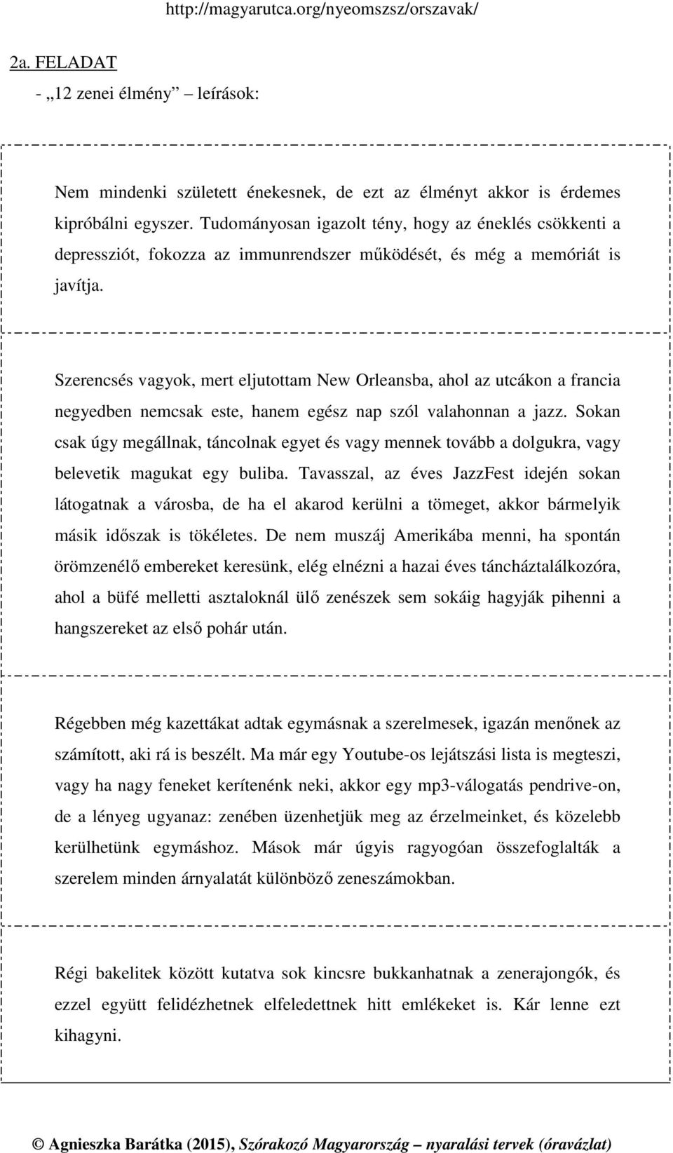 Szerencsés vagyok, mert eljutottam New Orleansba, ahol az utcákon a francia negyedben nemcsak este, hanem egész nap szól valahonnan a jazz.
