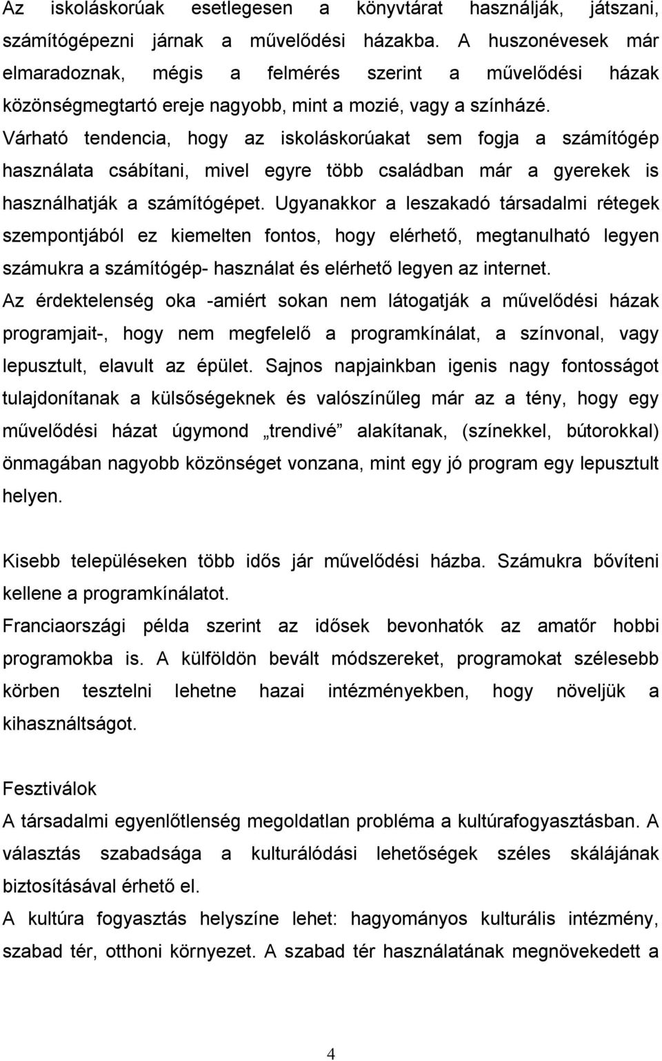 Várható tendencia, hogy az iskoláskorúakat sem fogja a számítógép használata csábítani, mivel egyre több családban már a gyerekek is használhatják a számítógépet.