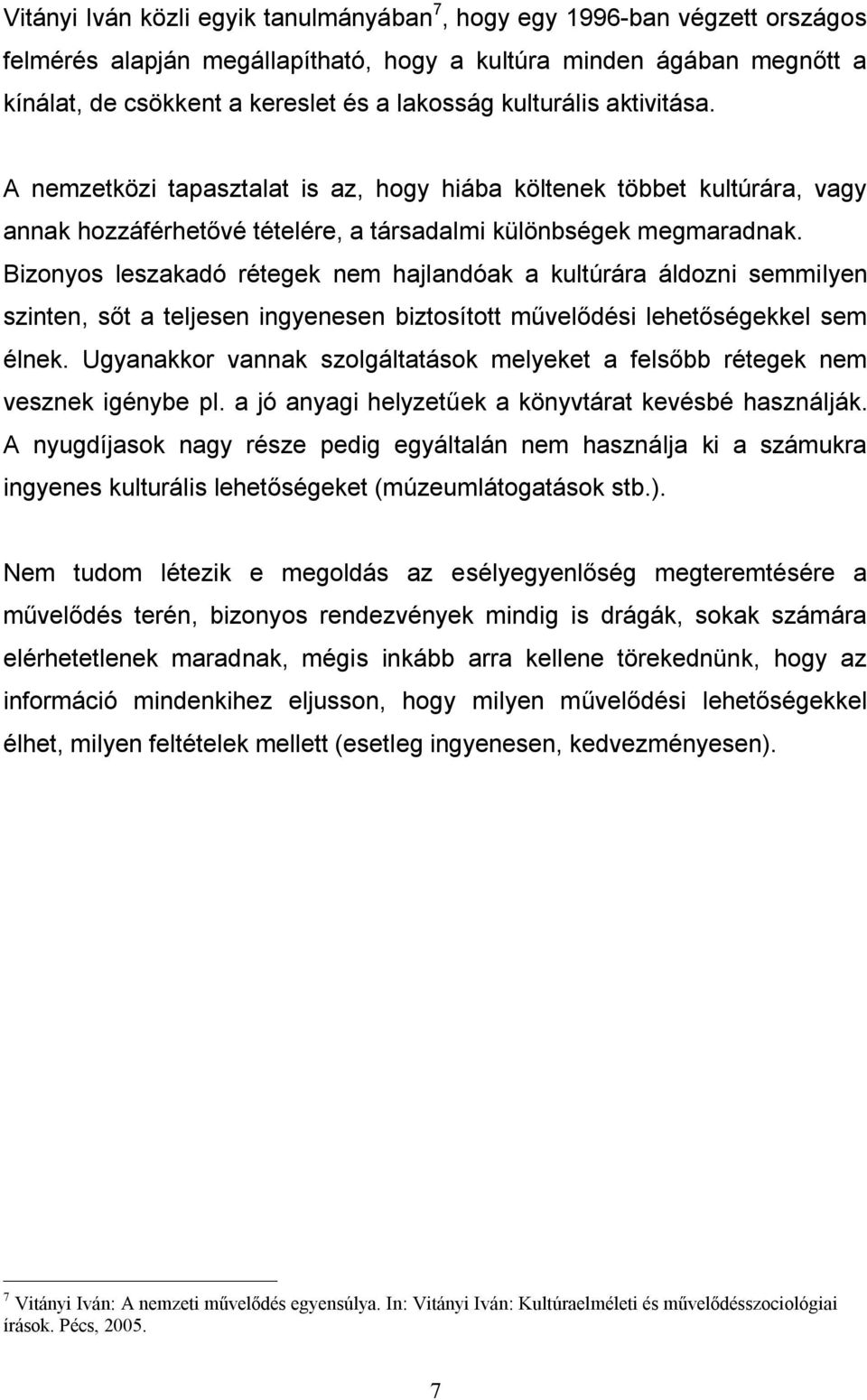Bizonyos leszakadó rétegek nem hajlandóak a kultúrára áldozni semmilyen szinten, sőt a teljesen ingyenesen biztosított művelődési lehetőségekkel sem élnek.