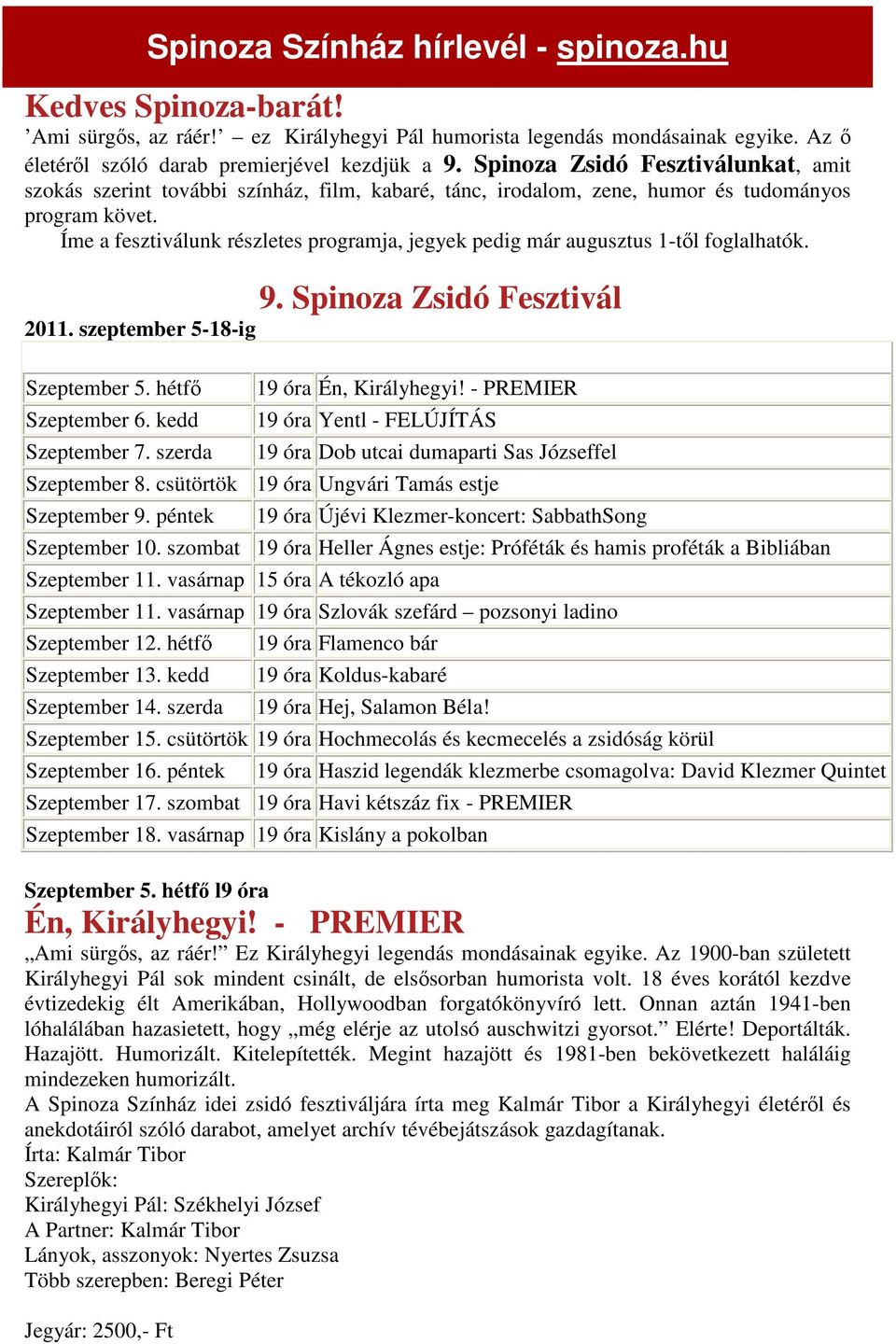 Íme a fesztiválunk részletes programja, jegyek pedig már augusztus 1-től foglalhatók. 9. Spinoza Zsidó Fesztivál 2011. szeptember 5-18-ig Szeptember 5. hétfő Szeptember 6. kedd Szeptember 7.