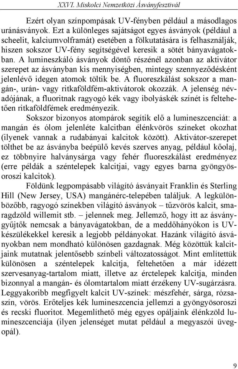 A lumineszkáló ásványok döntő részénél azonban az aktivátor szerepet az ásványban kis mennyiségben, mintegy szennyeződésként jelenlévő idegen atomok töltik be.