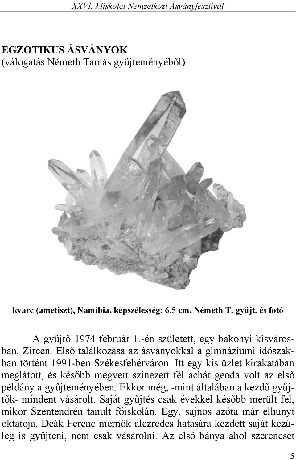 Itt egy kis üzlet kirakatában meglátott, és később megvett színezett fél achát geoda volt az első példány a gyűjteményében.