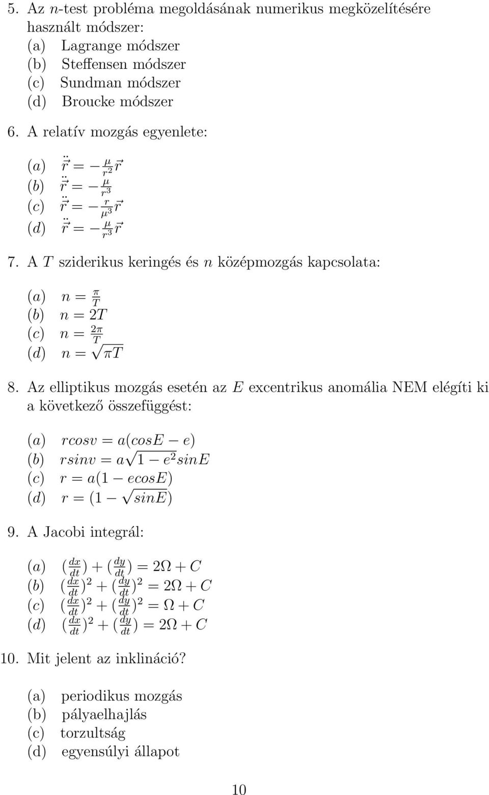 Az elliptikus mozgás esetén az E excentrikus anomália NEM elégíti ki a következő összefüggést: (a) rcosv = a(cose e) (b) rsinv = a 1 e 2 sine (c) r = a(1 ecose) (d) r = (1 sine) 9.