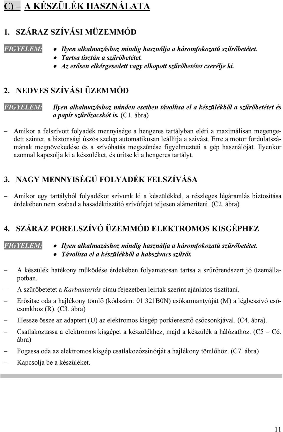 NEDVES SZÍVÁSI ÜZEMMÓD FIGYELEM: Ilyen alkalmazáshoz minden esetben távolítsa el a készülékből a szűrőbetétet és a papír szűrőzacskót is. (C1.