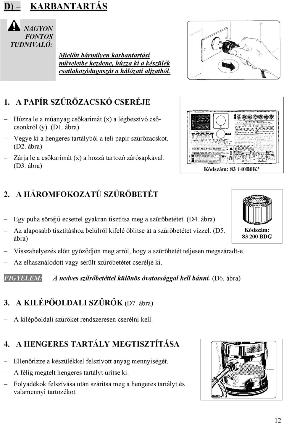 ábra) Zárja le a csőkarimát (x) a hozzá tartozó zárósapkával. (D3. ábra) Kódszám: 83 140B0K* 2. A HÁROMFOKOZATÚ SZŰRŐBETÉT Egy puha sörtéjű ecsettel gyakran tisztítsa meg a szűrőbetétet. (D4.
