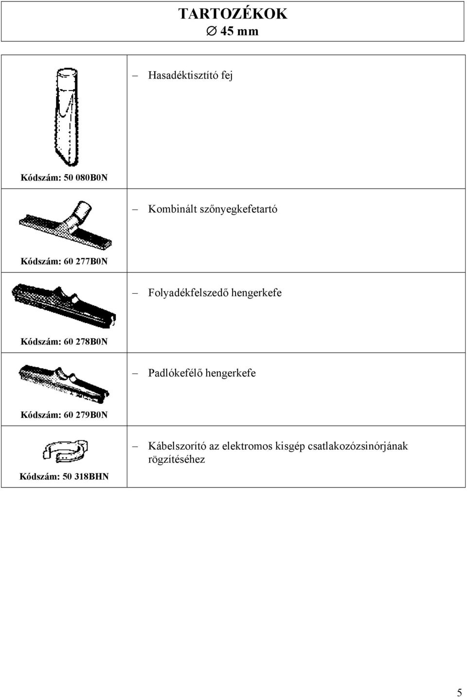 Kódszám: 60 278B0N Padlókefélő hengerkefe Kódszám: 60 279B0N Kódszám: