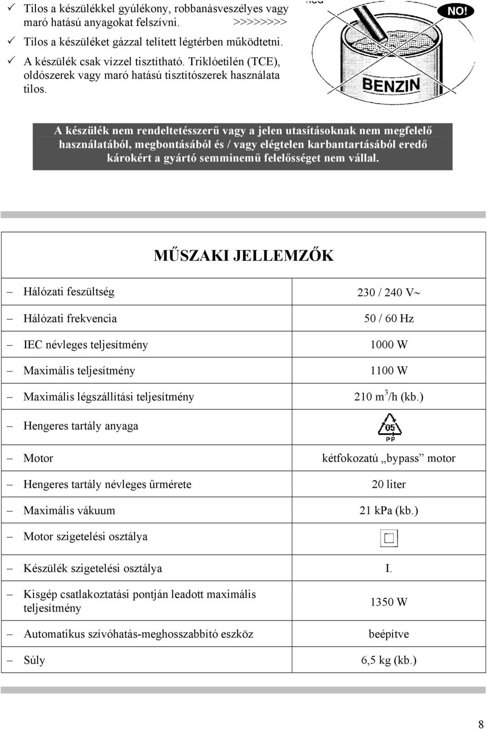 A készülék nem rendeltetésszerű vagy a jelen utasításoknak nem megfelelő használatából, megbontásából és / vagy elégtelen karbantartásából eredő károkért a gyártó semminemű felelősséget nem vállal.