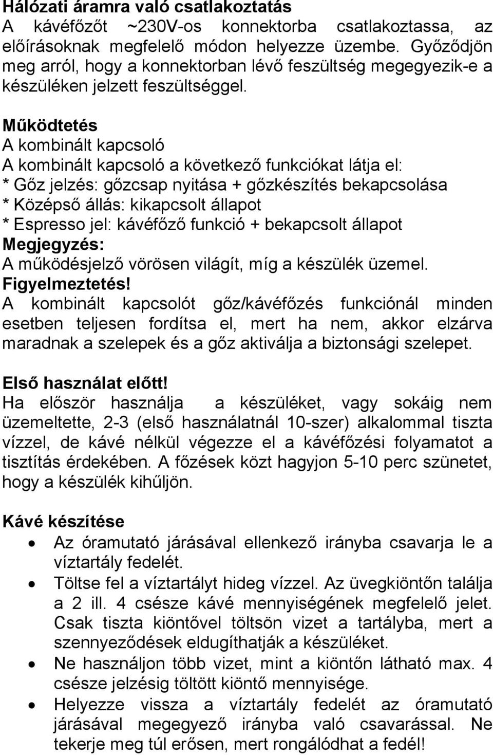 Működtetés A kombinált kapcsoló A kombinált kapcsoló a következő funkciókat látja el: * Gőz jelzés: gőzcsap nyitása + gőzkészítés bekapcsolása * Középső állás: kikapcsolt állapot * Espresso jel: