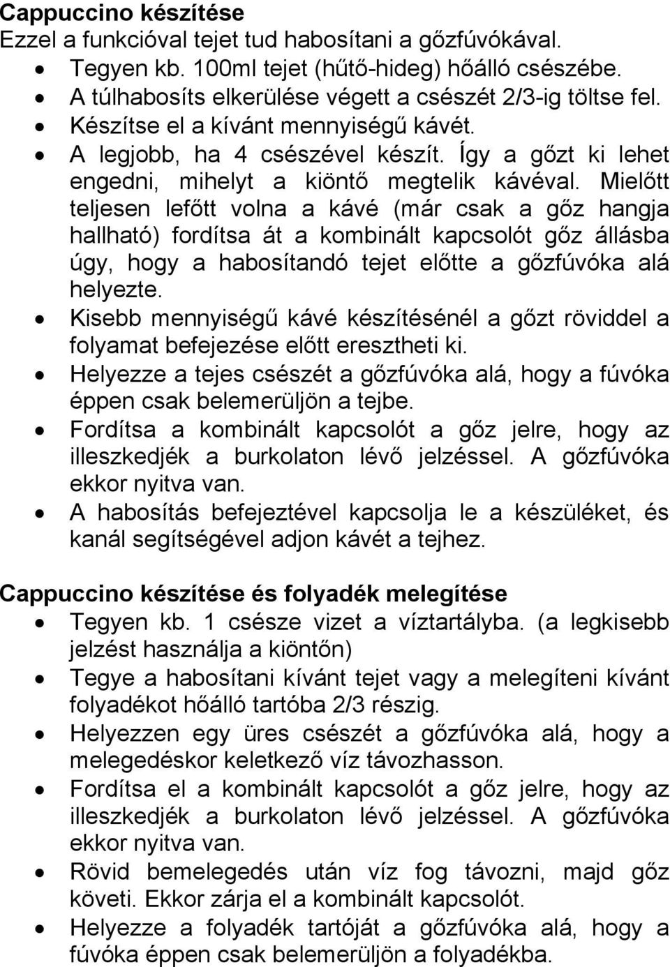 Mielőtt teljesen lefőtt volna a kávé (már csak a gőz hangja hallható) fordítsa át a kombinált kapcsolót gőz állásba úgy, hogy a habosítandó tejet előtte a gőzfúvóka alá helyezte.