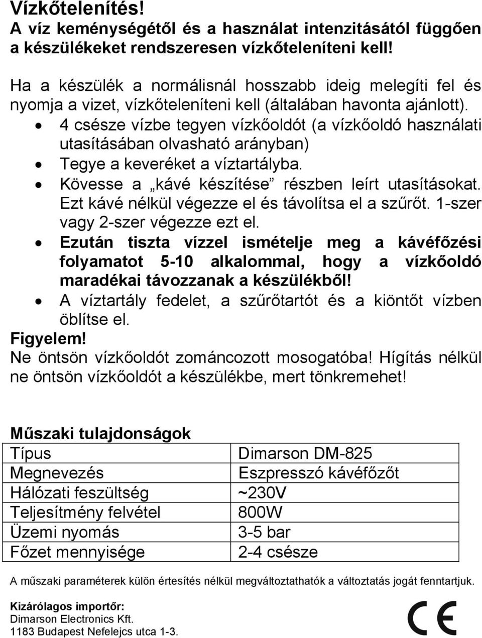 4 csésze vízbe tegyen vízkőoldót (a vízkőoldó használati utasításában olvasható arányban) Tegye a keveréket a víztartályba. Kövesse a kávé készítése részben leírt utasításokat.