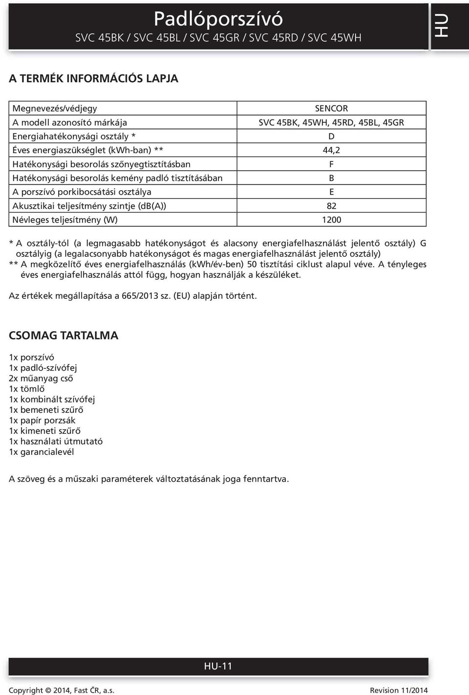 teljesítmény (W) 1200 * A osztály-tól (a legmagasabb hatékonyságot és alacsony energiafelhasználást jelentő osztály) G osztályig (a legalacsonyabb hatékonyságot és magas energiafelhasználást jelentő