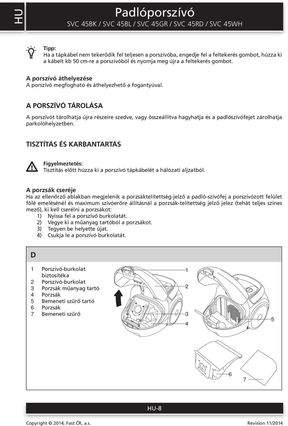 A PORSZÍVÓ TÁROLÁSA A porszívót tárolhatja újra részeire szedve, vagy összeállítva hagyhatja és a padlószívófejet zárolhatja parkolóhelyzetben.