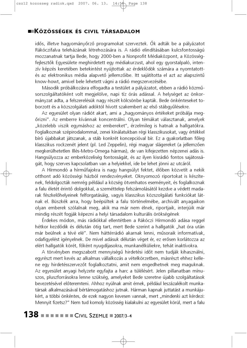 A rádió elidításába kulcsfotosságú mozzaatak tartja Bede, hogy 2000-be a Noprofit Médiaközpot, a Közösségfejlesztõk Egyesülete meghirdetett egy médiakurzust, ahol egy gyorstalpaló, itezív képzés