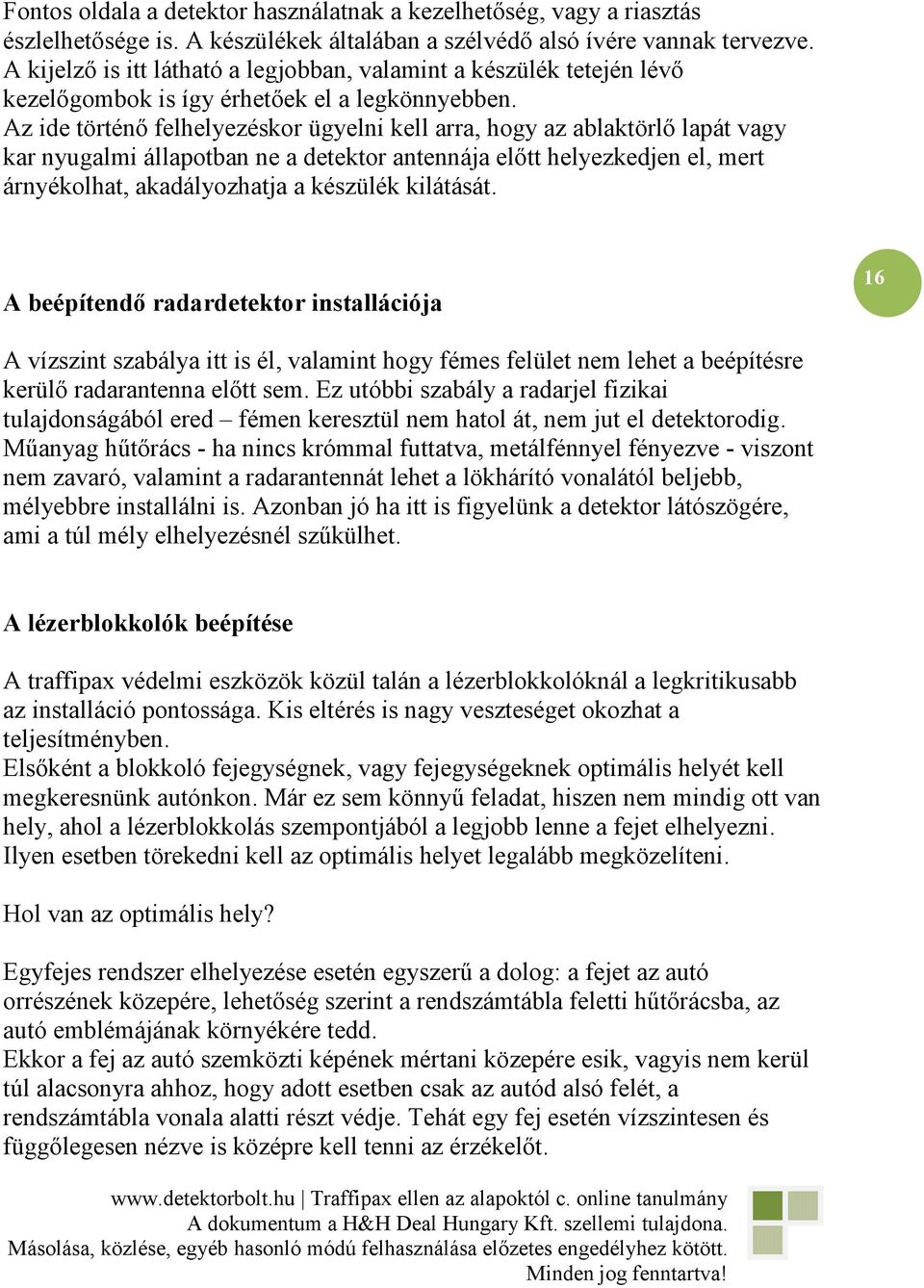 Az ide történı felhelyezéskor ügyelni kell arra, hogy az ablaktörlı lapát vagy kar nyugalmi állapotban ne a detektor antennája elıtt helyezkedjen el, mert árnyékolhat, akadályozhatja a készülék