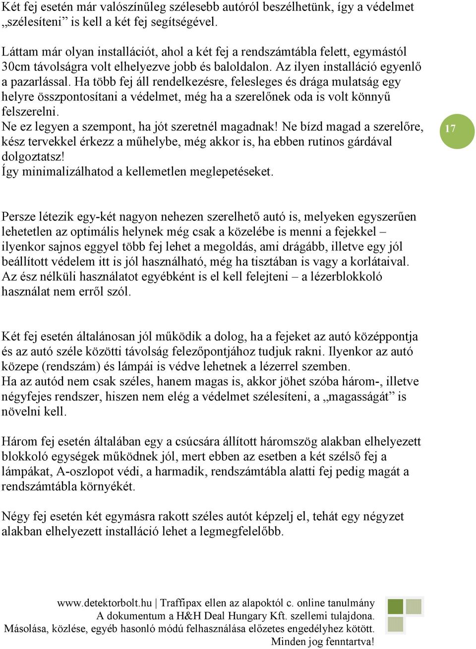Ha több fej áll rendelkezésre, felesleges és drága mulatság egy helyre összpontosítani a védelmet, még ha a szerelınek oda is volt könnyő felszerelni.