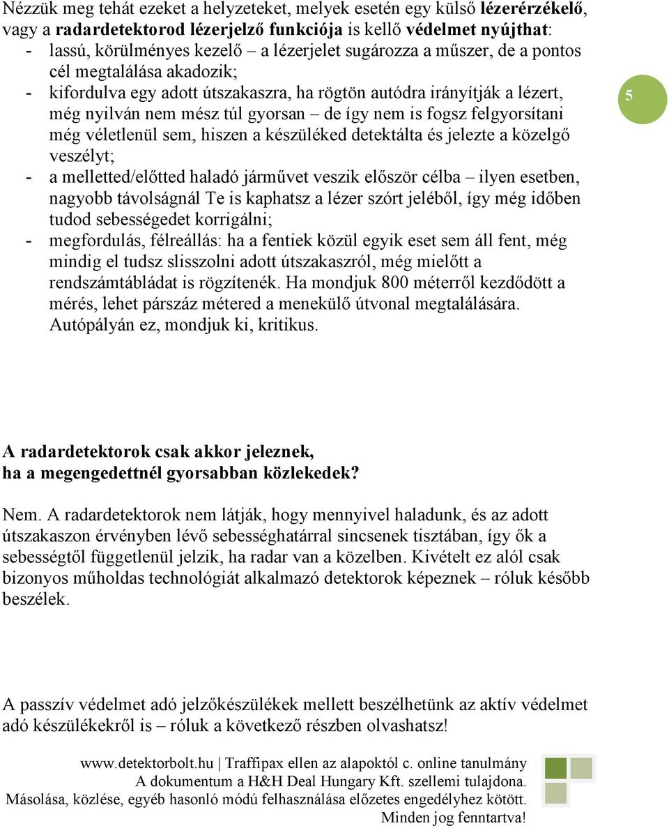 még véletlenül sem, hiszen a készüléked detektálta és jelezte a közelgı veszélyt; - a melletted/elıtted haladó jármővet veszik elıször célba ilyen esetben, nagyobb távolságnál Te is kaphatsz a lézer