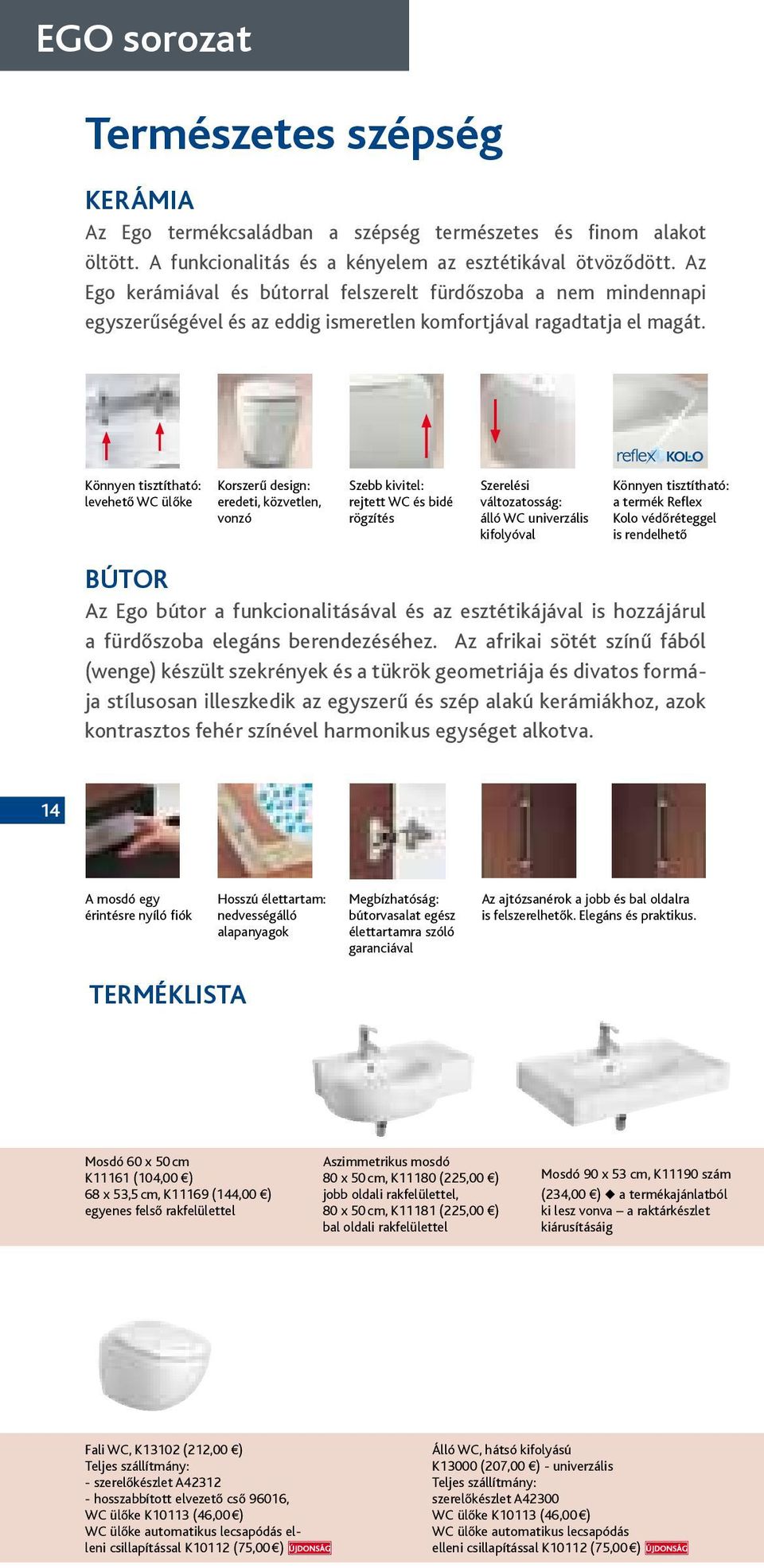 Könnyen tisztítható: levehető WC ülőke Korszerű design: eredeti, közvetlen, vonzó Szebb kivitel: rejtett WC és bidé rögzítés Szerelési változatosság: álló WC univerzális kifolyóval Könnyen