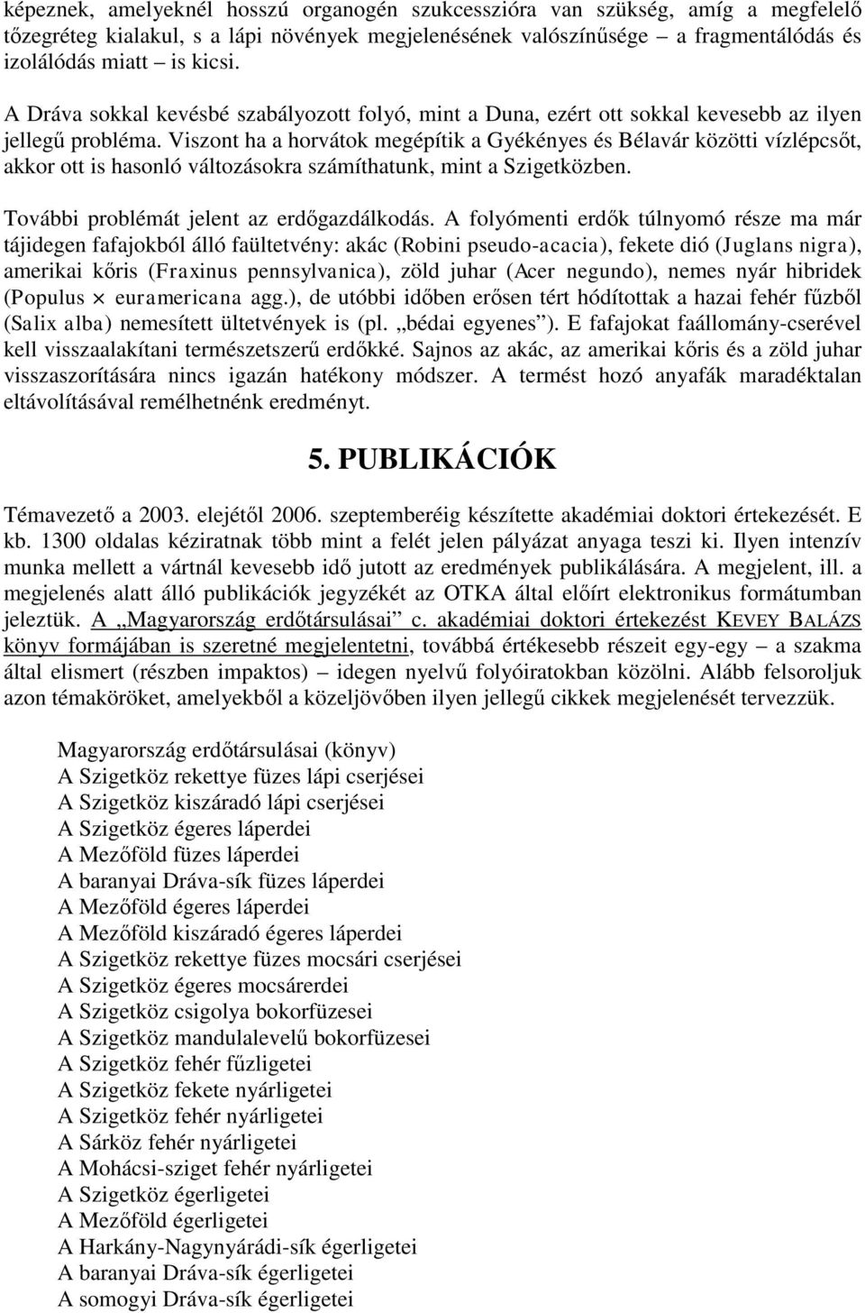 Viszont ha a horvátok megépítik a Gyékényes és Bélavár közötti vízlépcsőt, akkor ott is hasonló változásokra számíthatunk, mint a Szigetközben. További problémát jelent az erdőgazdálkodás.