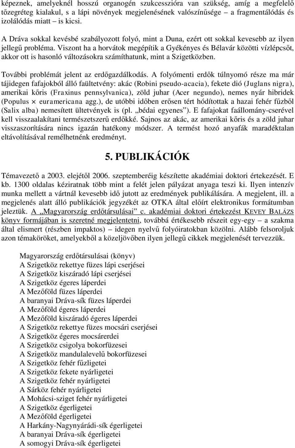 Viszont ha a horvátok megépítik a Gyékényes és Bélavár közötti vízlépcsőt, akkor ott is hasonló változásokra számíthatunk, mint a Szigetközben. További problémát jelent az erdőgazdálkodás.