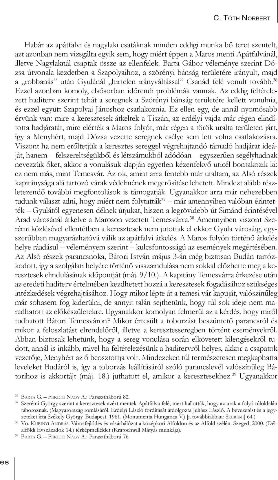 Barta Gábor véleménye szerint Dózsa útvonala kezdetben a Szapolyaihoz, a szörényi bánság területére irányult, majd a robbanás után Gyulánál hirtelen irányváltással Csanád felé vonult tovább.