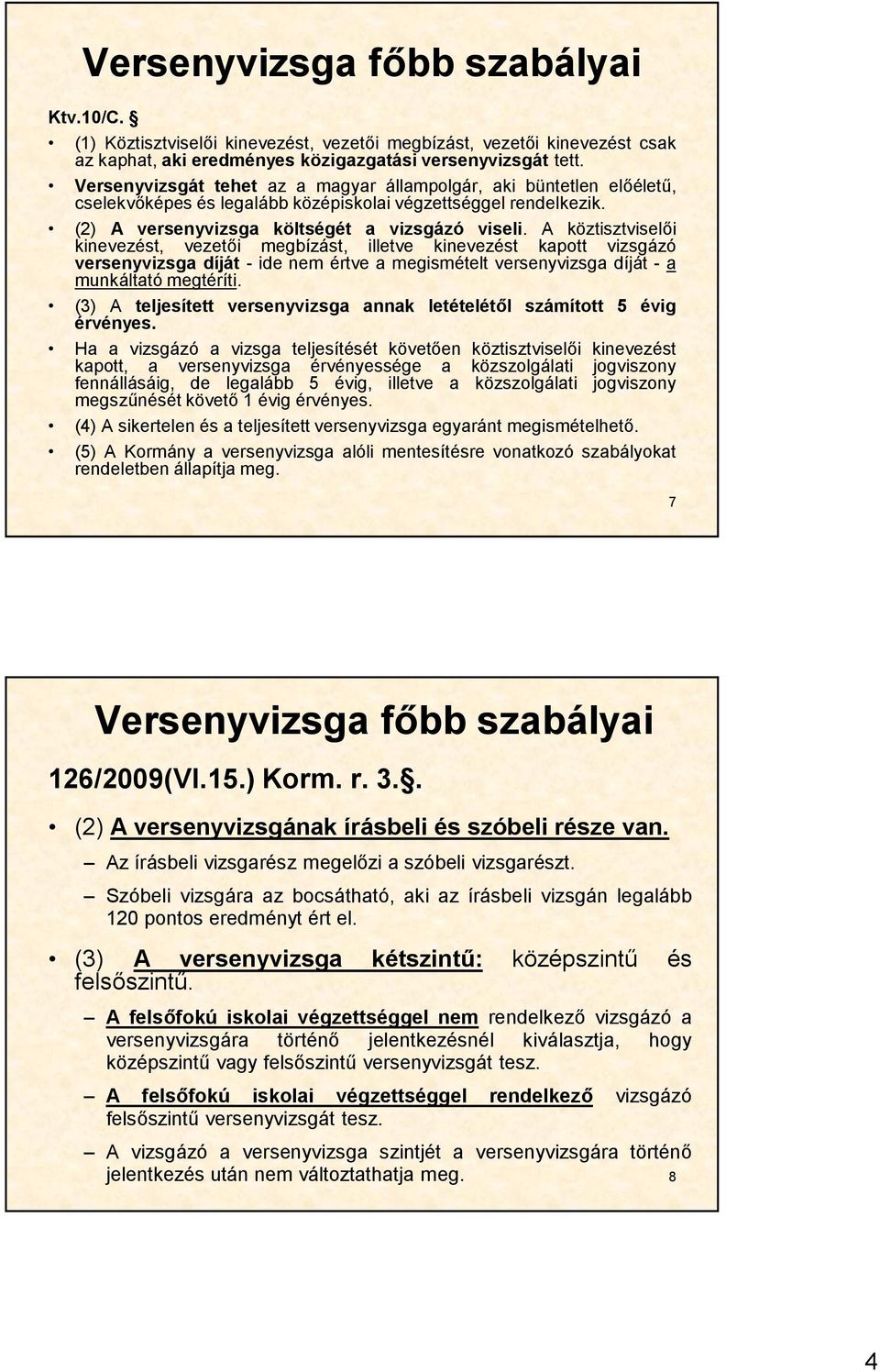 A köztisztviselői kinevezést, vezetői megbízást, illetve kinevezést kapott vizsgázó versenyvizsga díját - ide nem értve a megismételt versenyvizsga díját - a munkáltató megtéríti.