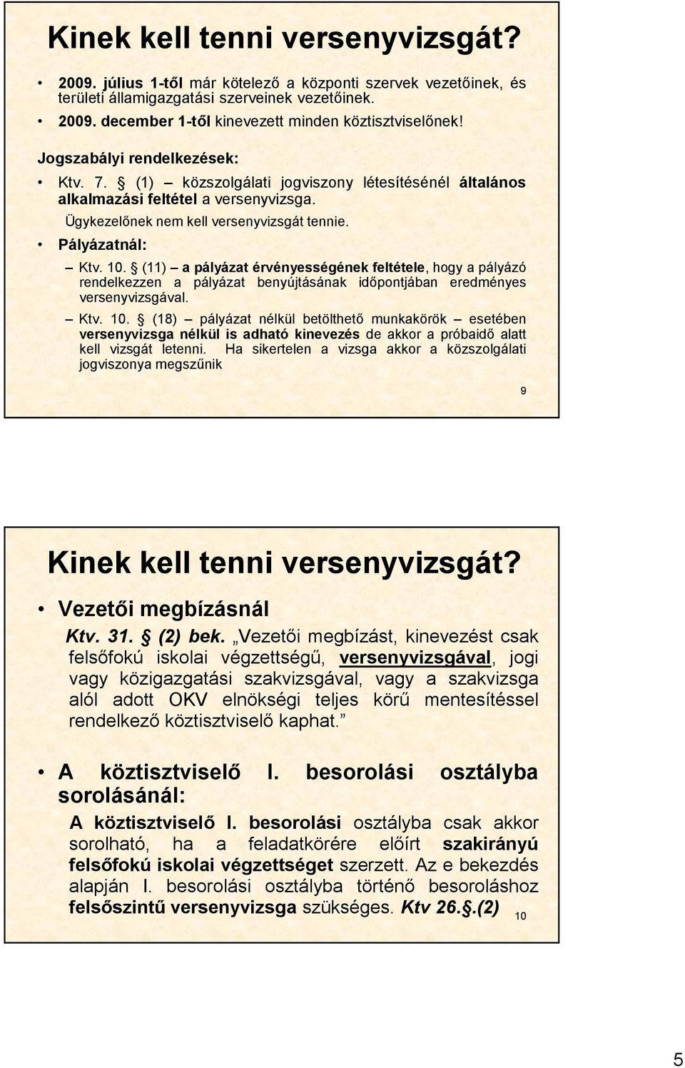 (11) a pályázat érvényességének feltétele, hogy a pályázó rendelkezzen a pályázat benyújtásának időpontjában eredményes versenyvizsgával. Ktv. 10.