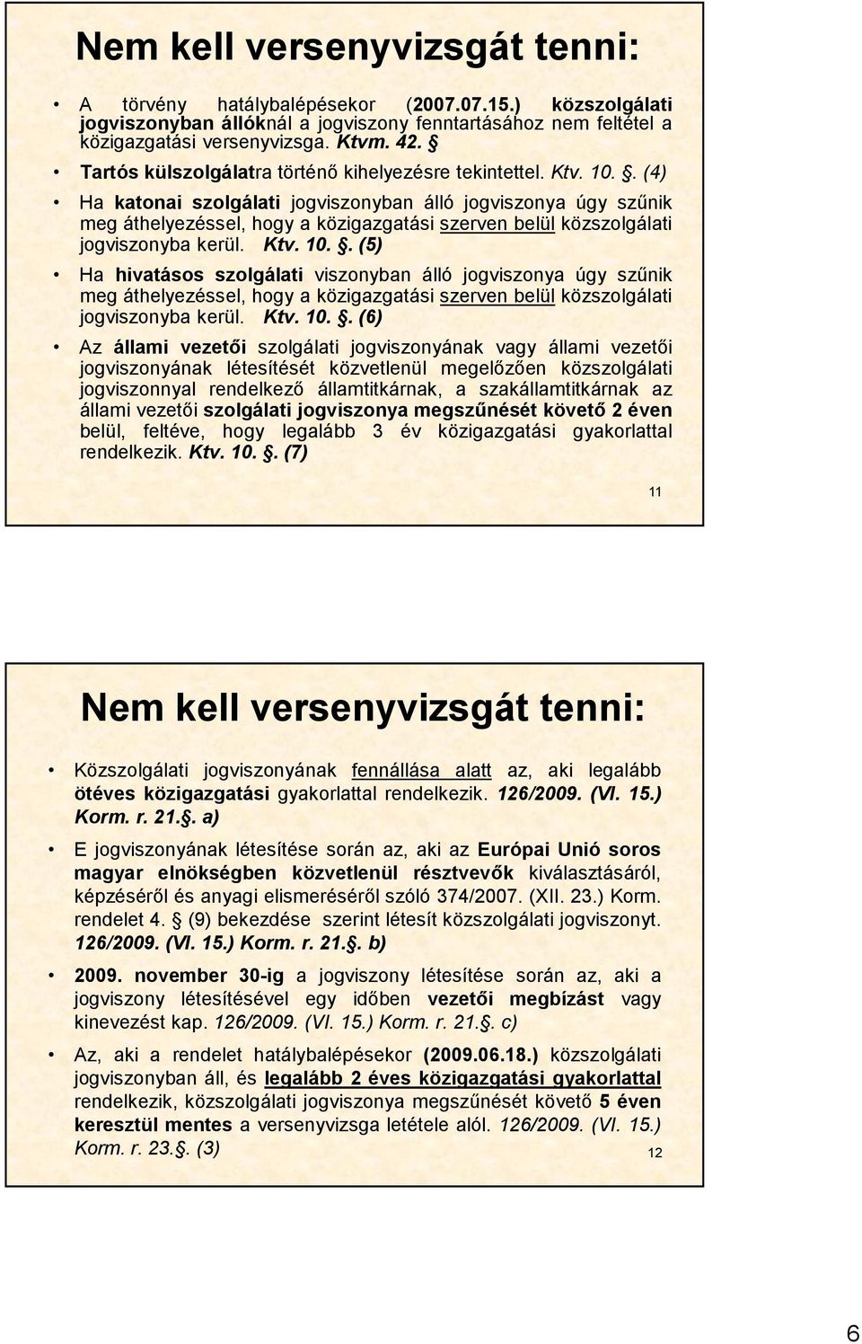 . (4) Ha katonai szolgálati jogviszonyban álló jogviszonya úgy szűnik meg áthelyezéssel, hogy a közigazgatási szerven belül közszolgálati jogviszonyba kerül. Ktv. 10.