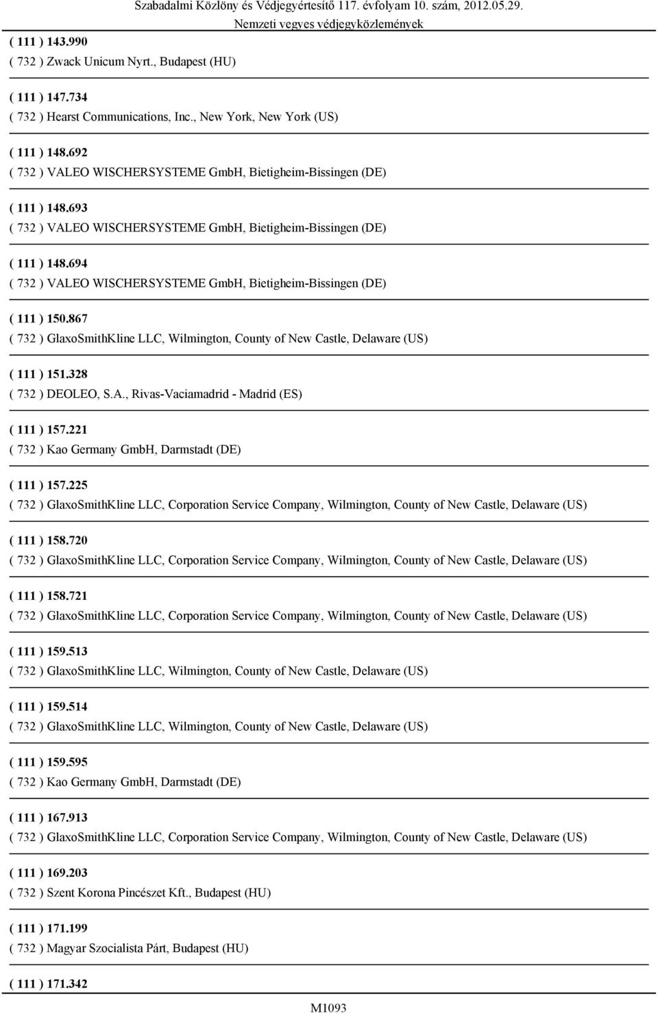 694 ( 732 ) VALEO WISCHERSYSTEME GmbH, Bietigheim-Bissingen (DE) ( 111 ) 150.867 ( 732 ) GlaxoSmithKline LLC, Wilmington, County of New Castle, Delaware (US) ( 111 ) 151.328 ( 732 ) DEOLEO, S.A., Rivas-Vaciamadrid - Madrid (ES) ( 111 ) 157.