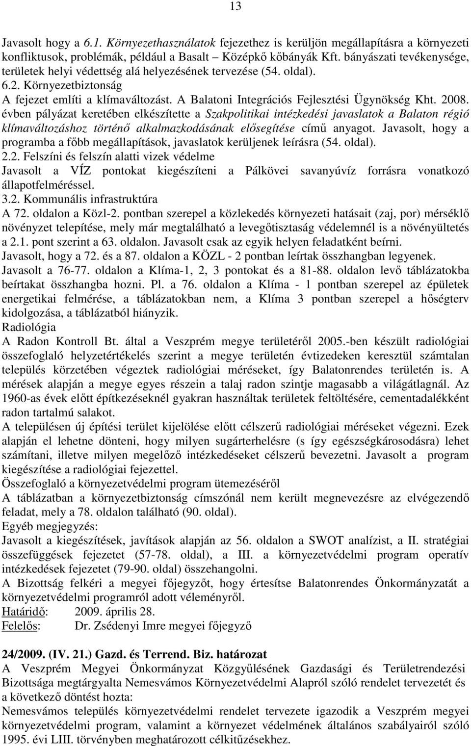 2008. évben pályázat keretében elkészítette a Szakpolitikai intézkedési javaslatok a Balaton régió klímaváltozáshoz történő alkalmazkodásának elősegítése című anyagot.