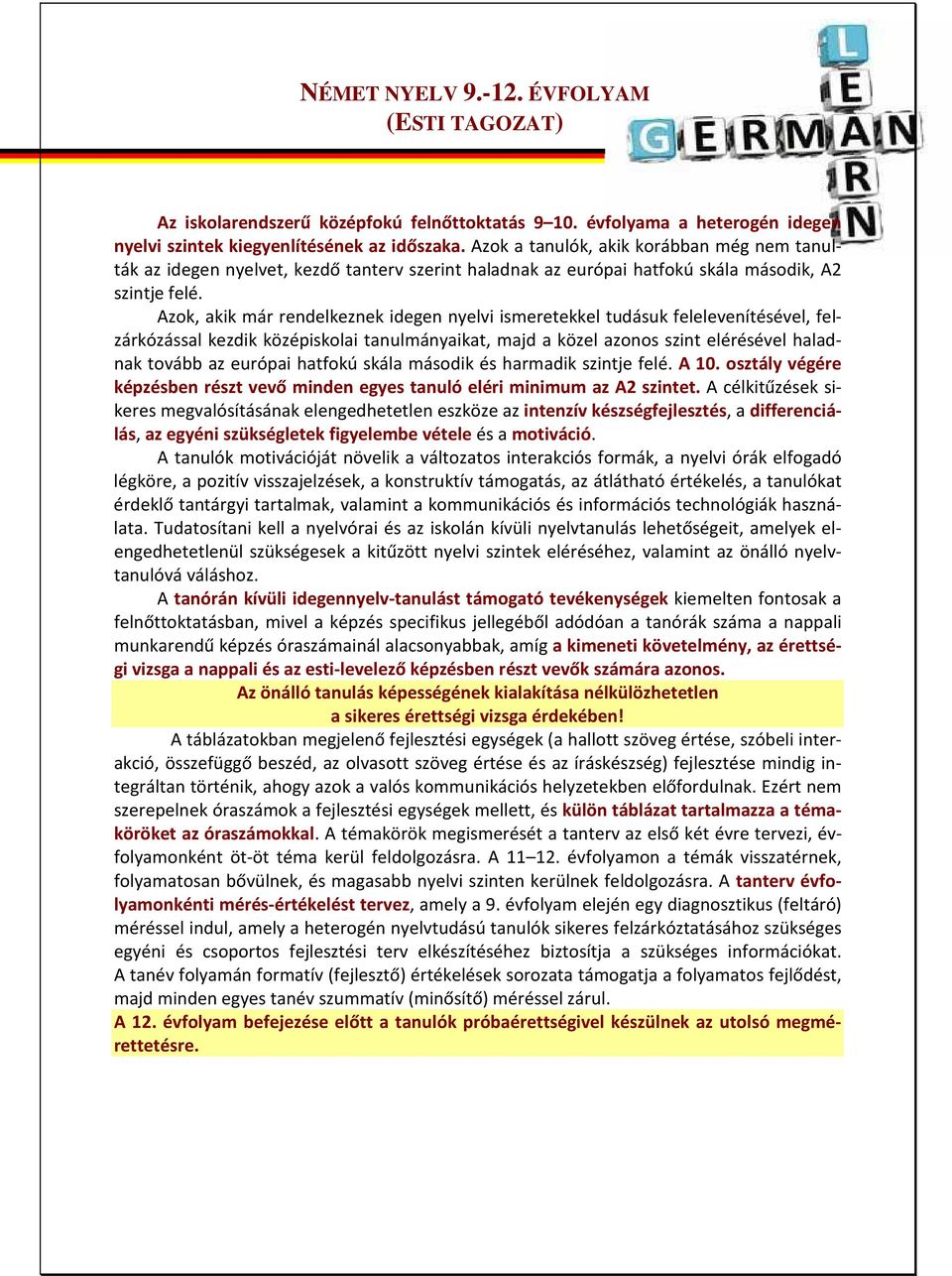 Azok, akik már rendelkeznek idegen nyelvi ismeretekkel tudásuk felelevenítésével, felzárkózással kezdik középiskolai tanulmányaikat, majd a közel azonos szint elérésével haladnak tovább az európai