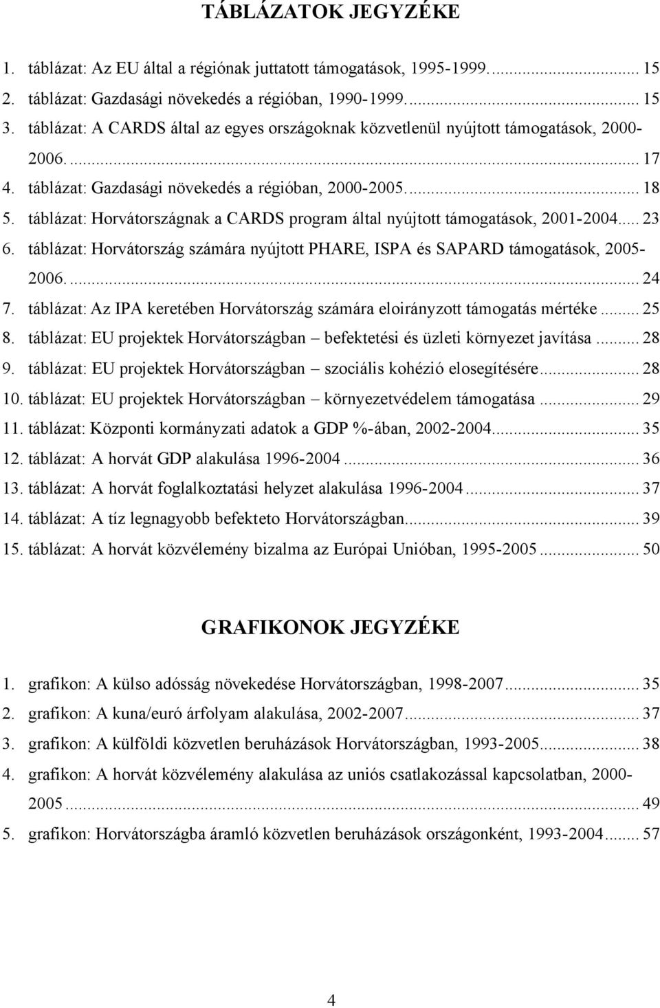 táblázat: Horvátországnak a CARDS program által nyújtott támogatások, 2001-2004... 23 6. táblázat: Horvátország számára nyújtott PHARE, ISPA és SAPARD támogatások, 2005-2006... 24 7.