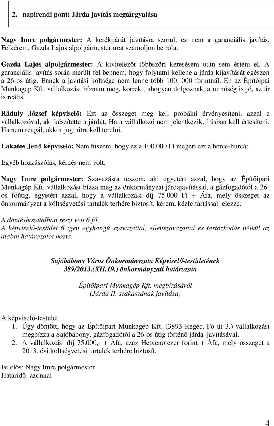 Ennek a javítási költsége nem lenne több 100. 000 forintnál. Én az Építőipai Munkagép Kft. vállalkozást bíznám meg, korrekt, ahogyan dolgoznak, a minőség is jó, az ár is reális.