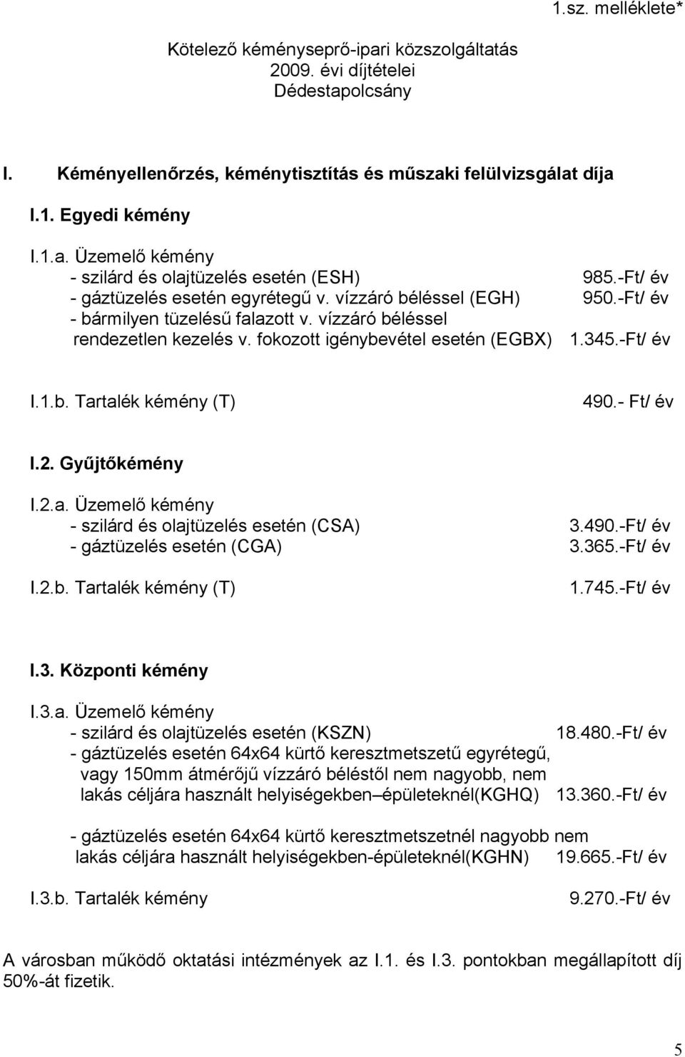 -Ft/ év I.1.b. Tartalék kémény (T) 490.- Ft/ év I.2. Gyűjtőkémény I.2.a. Üzemelő kémény - szilárd és olajtüzelés esetén (CSA) 3.490.-Ft/ év - gáztüzelés esetén (CGA) 3.365.-Ft/ év I.2.b. Tartalék kémény (T) 1.