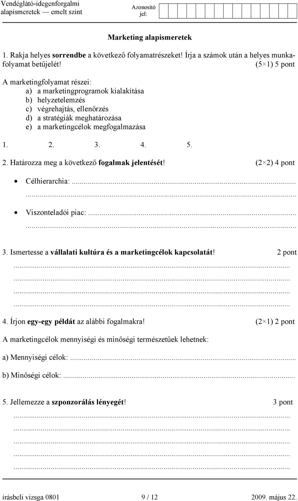 3. 4. 5. 2. Határozza meg a következő fogalmak jelentését! (2 2) 4 pont Célhierarchia:...... Viszonteladói piac:...... 3. Ismertesse a vállalati kultúra és a marketingcélok kapcsolatát!