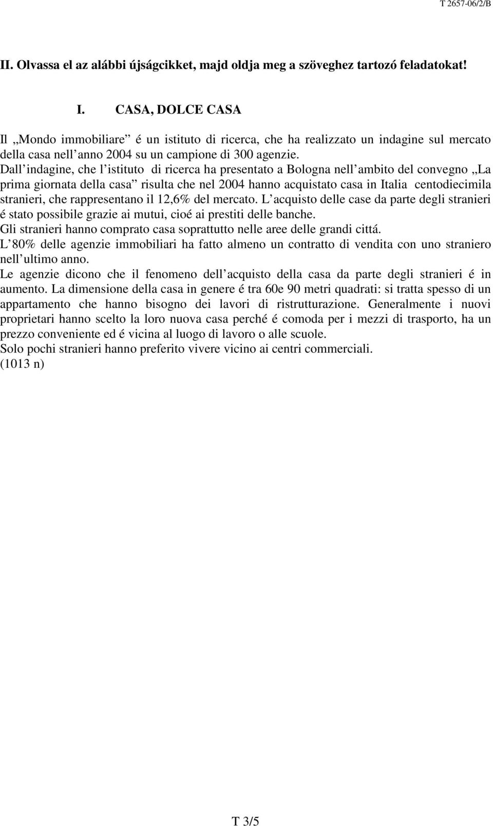 Dall indagine, che l istituto di ricerca ha presentato a Bologna nell ambito del convegno La prima giornata della casa risulta che nel 2004 hanno acquistato casa in Italia centodiecimila stranieri,