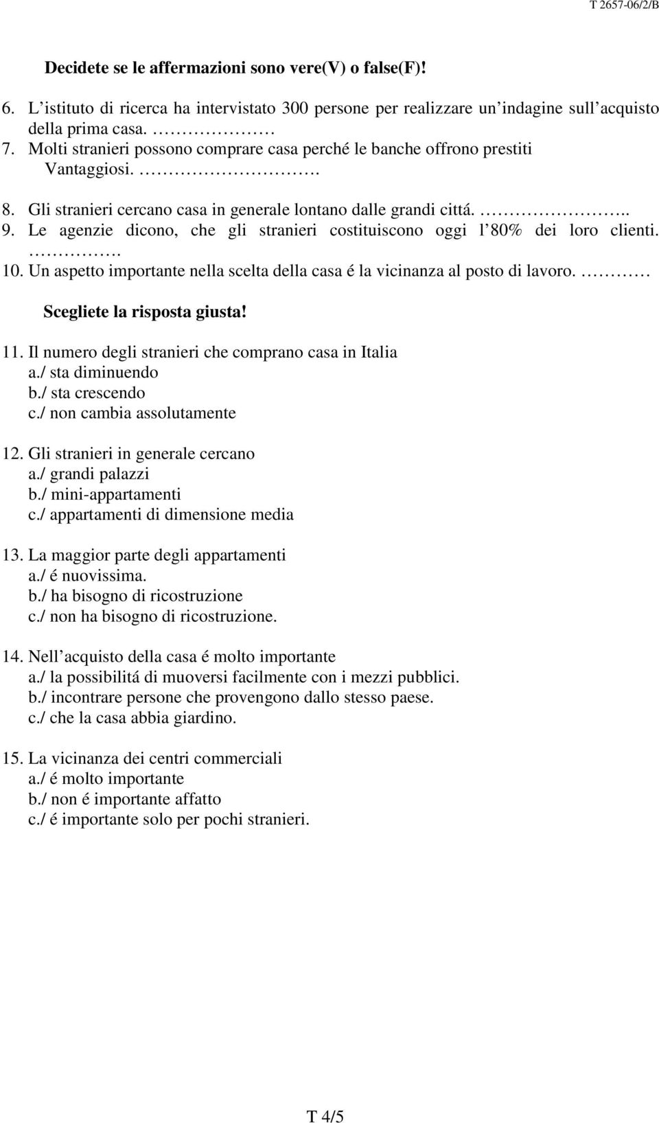 Le agenzie dicono, che gli stranieri costituiscono oggi l 80% dei loro clienti.. 10. Un aspetto importante nella scelta della casa é la vicinanza al posto di lavoro. Scegliete la risposta giusta! 11.