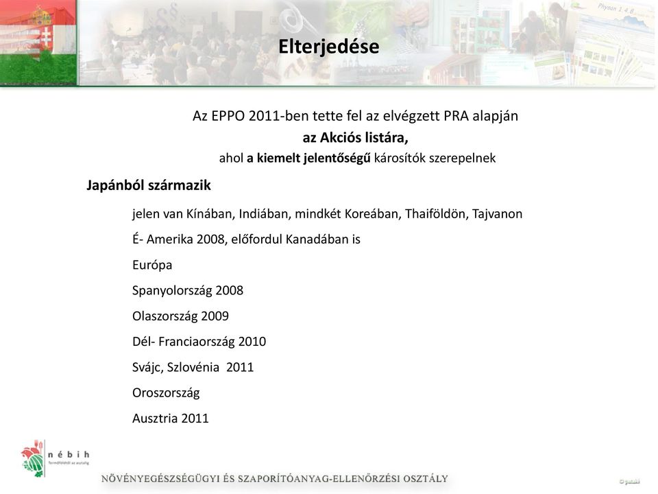 mindkét Koreában, Thaiföldön, Tajvanon É- Amerika 2008, előfordul Kanadában is Európa