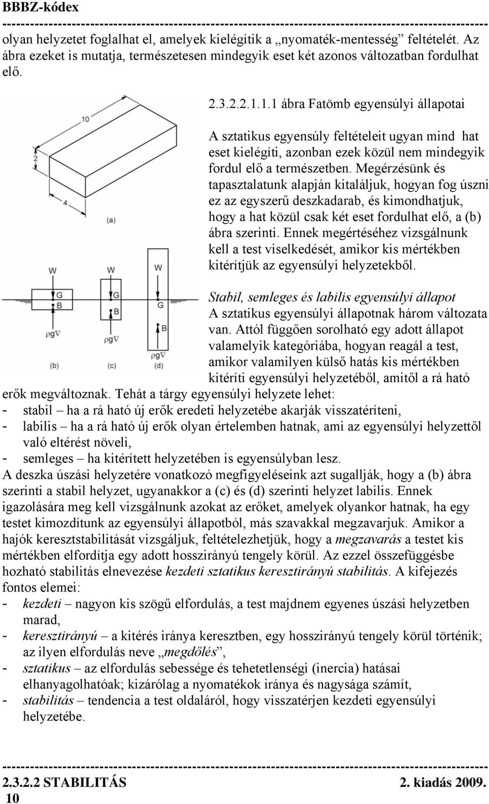 Megérzésünk és tapasztalatunk alapján kitaláljuk, hogyan fog úszni ez az egyszerű deszkadarab, és kimondhatjuk, hogy a hat közül csak két eset fordulhat elő, a (b) ábra szerinti.