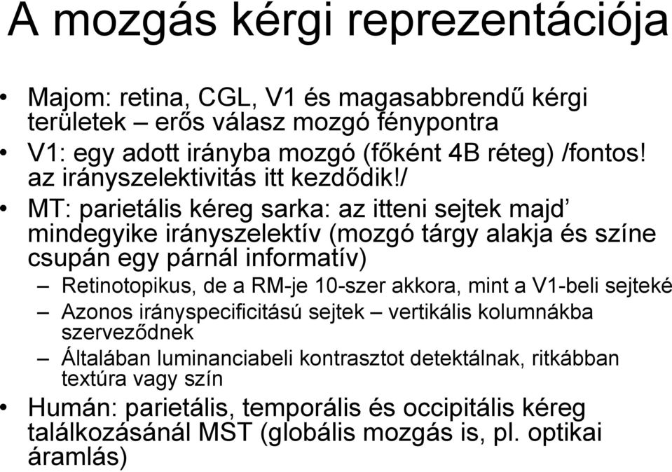 / MT: parietális kéreg sarka: az itteni sejtek majd mindegyike irányszelektív (mozgó tárgy alakja és színe csupán egy párnál informatív) Retinotopikus, de a RM-je