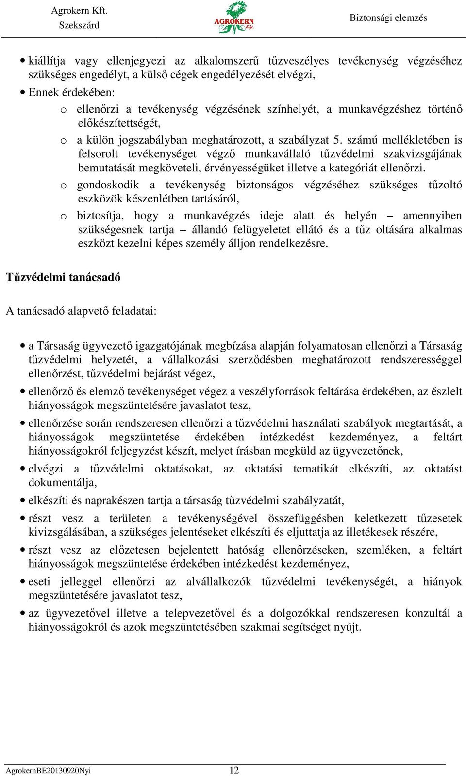 számú mellékletében is felsorolt tevékenységet végző munkavállaló tűzvédelmi szakvizsgájának bemutatását megköveteli, érvényességüket illetve a kategóriát ellenőrzi.