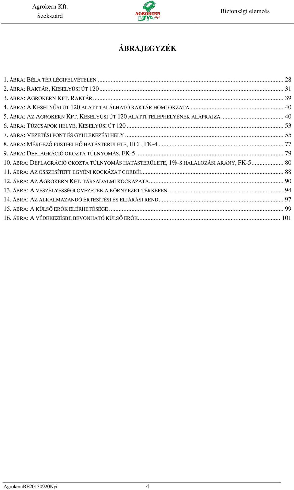 ÁBRA: MÉRGEZŐ FÜSTFELHŐ HATÁSTERÜLETE, HCL, FK-4... 77 9. ÁBRA: DEFLAGRÁCIÓ OKOZTA TÚLNYOMÁS, FK-5... 79 10. ÁBRA: DEFLAGRÁCIÓ OKOZTA TÚLNYOMÁS HATÁSTERÜLETE, 1%-S HALÁLOZÁSI ARÁNY, FK-5... 80 11.