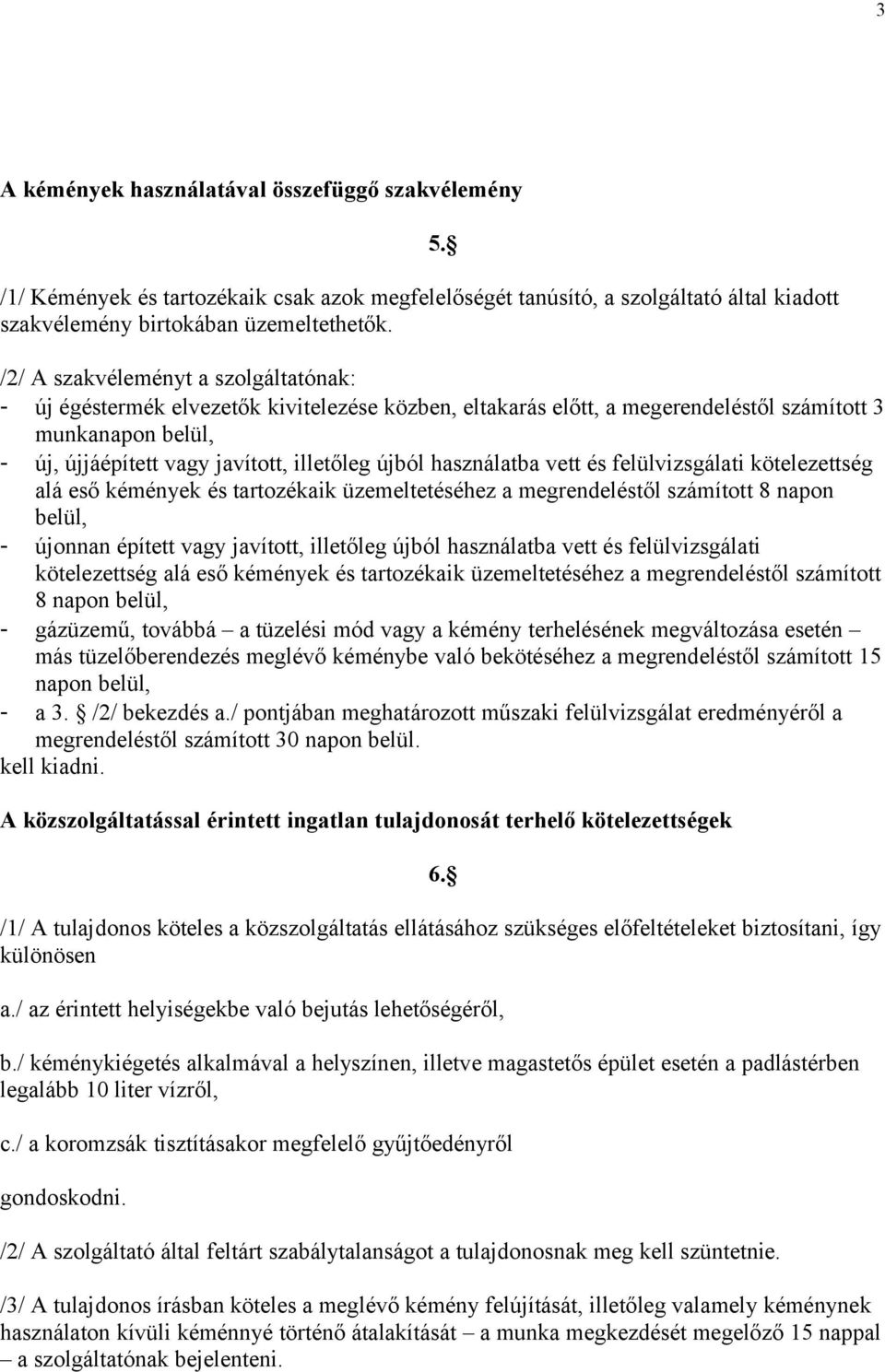 használatba vett és felülvizsgálati kötelezettség alá eső kémények és tartozékaik üzemeltetéséhez a megrendeléstől számított 8 napon belül, - újonnan épített vagy javított, illetőleg újból