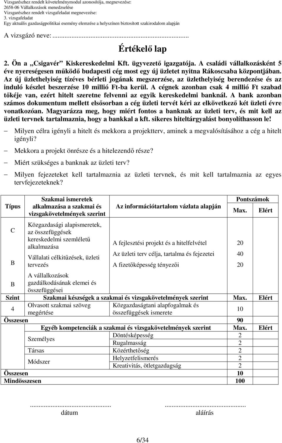 Az új üzlethelyiség tízéves bérleti jogának megszerzése, az üzlethelyiség berendezése és az induló készlet beszerzése millió Ft-ba kerül.