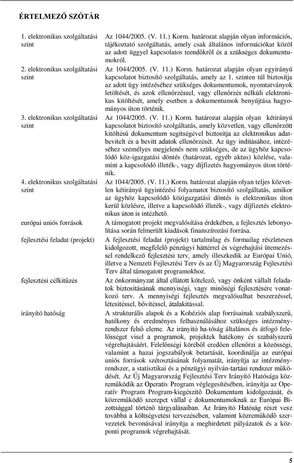 határozat alapján olyan információs, tájékoztató szolgáltatás, amely csak általános információkat közöl az adott üggyel kapcsolatos teendőkről és a szükséges dokumentumokról. Az 1044/2005. (V. 11.